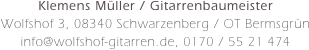 Klemens Müller / Gitarrenbaumeister
Wolfshof 3, 08340 Schwarzenberg / OT Bermsgrün
info@wolfshof-gitarren.de, 0170 / 55 21 474